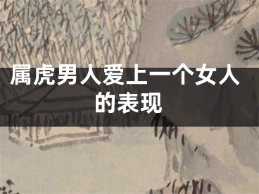 属虎男人爱上一个女人的表现