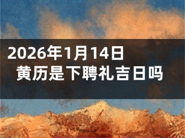 2026年1月14日黄历是下聘礼吉日吗