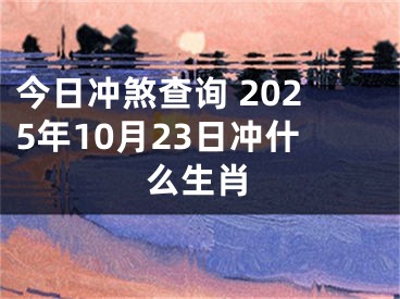 今日冲煞查询 2025年10月23日冲什么生肖