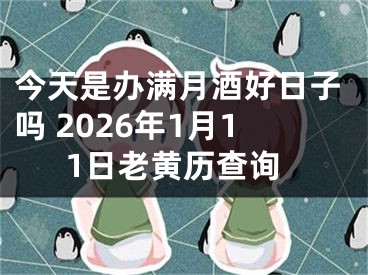 今天是办满月酒好日子吗 2026年1月11日老黄历查询
