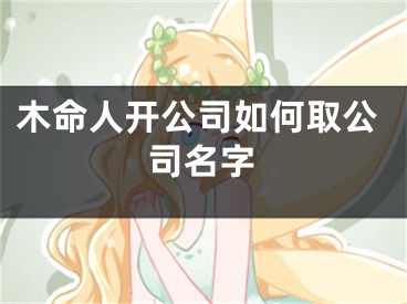 木命人开公司如何取公司名字
