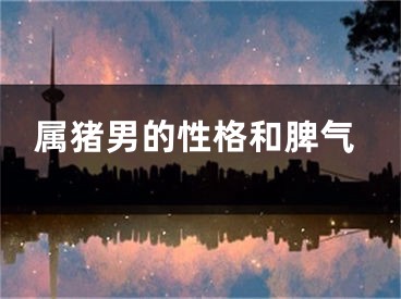 属猪男的性格和脾气