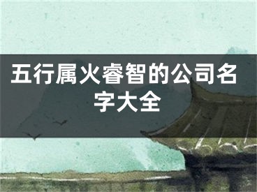 五行属火睿智的公司名字大全