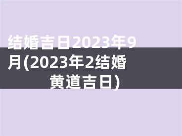 结婚吉日2023年9月(2023年2结婚黄道吉日)