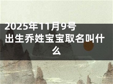 2025年11月9号出生乔姓宝宝取名叫什么