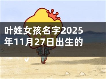 叶姓女孩名字2025年11月27日出生的