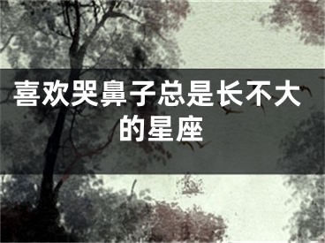 喜欢哭鼻子总是长不大的星座