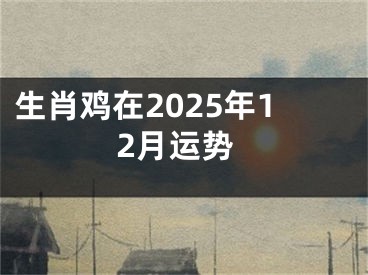 生肖鸡在2025年12月运势