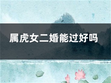 属虎女二婚能过好吗