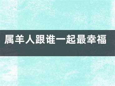 属羊人跟谁一起最幸福