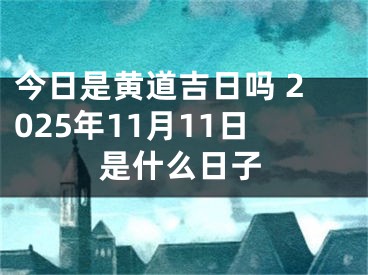 今日是黄道吉日吗 2025年11月11日是什么日子