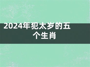 2024年犯太岁的五个生肖