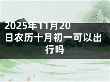 2025年11月20日农历十月初一可以出行吗