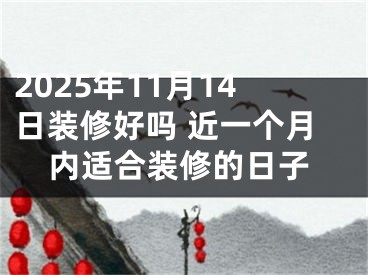 2025年11月14日装修好吗 近一个月内适合装修的日子
