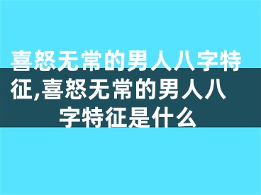 喜怒无常的男人八字特征,喜怒无常的男人八字特征是什么