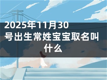 2025年11月30号出生常姓宝宝取名叫什么