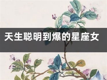 天生聪明到爆的星座女