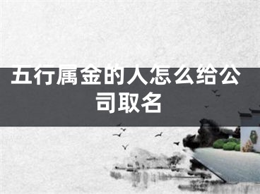 五行属金的人怎么给公司取名