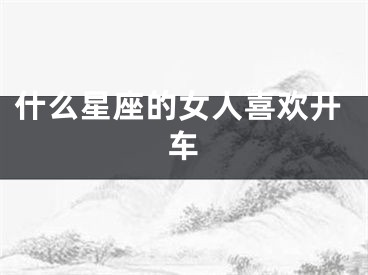 什么星座的女人喜欢开车
