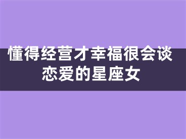懂得经营才幸福很会谈恋爱的星座女