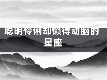 聪明伶俐却懒得动脑的星座