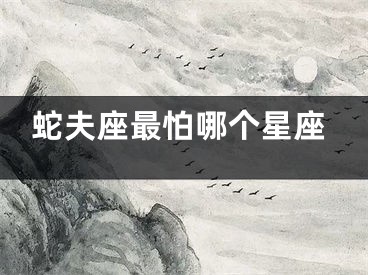蛇夫座最怕哪个星座