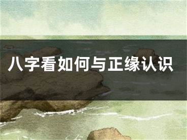 八字看如何与正缘认识