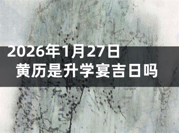 2026年1月27日黄历是升学宴吉日吗