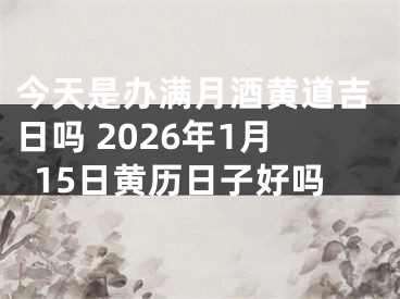 今天是办满月酒黄道吉日吗 2026年1月15日黄历日子好吗