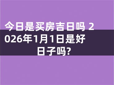 今日是买房吉日吗 2026年1月1日是好日子吗?