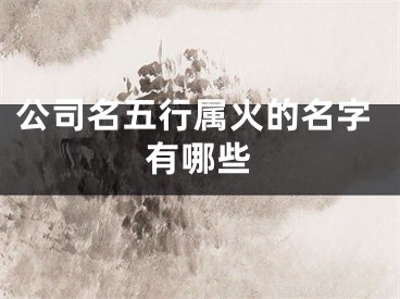 公司名五行属火的名字有哪些