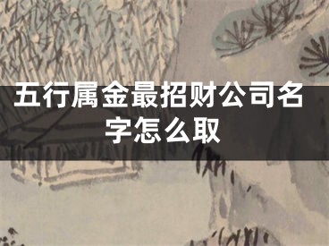 五行属金最招财公司名字怎么取