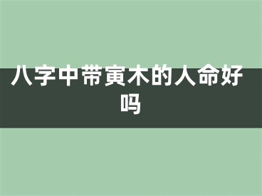 八字中带寅木的人命好吗