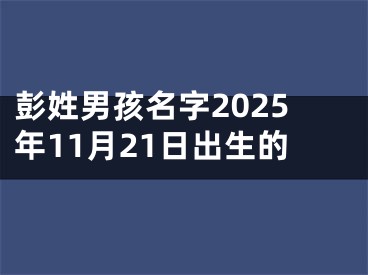 彭姓男孩名字2025年11月21日出生的