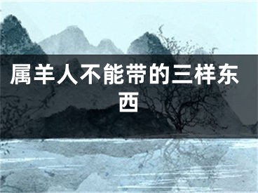 属羊人不能带的三样东西
