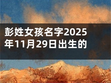 彭姓女孩名字2025年11月29日出生的