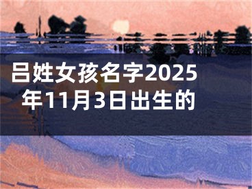 吕姓女孩名字2025年11月3日出生的