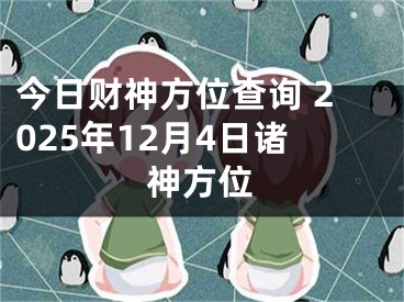 今日财神方位查询 2025年12月4日诸神方位