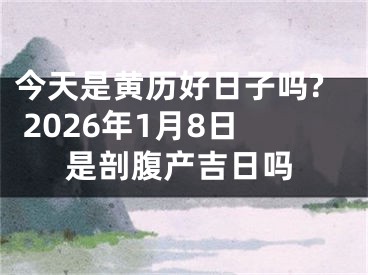 今天是黄历好日子吗? 2026年1月8日是剖腹产吉日吗