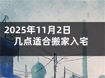 2025年11月2日几点适合搬家入宅