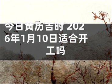 今日黄历吉时 2026年1月10日适合开工吗