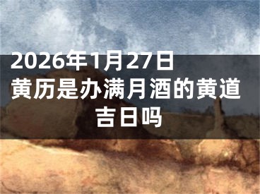 2026年1月27日黄历是办满月酒的黄道吉日吗
