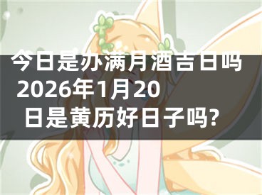 今日是办满月酒吉日吗 2026年1月20日是黄历好日子吗?