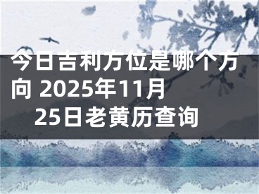 今日吉利方位是哪个方向 2025年11月25日老黄历查询