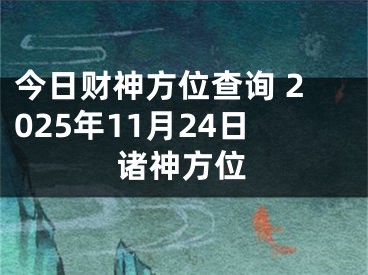 今日财神方位查询 2025年11月24日诸神方位