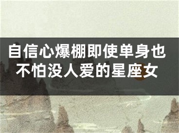 自信心爆棚即使单身也不怕没人爱的星座女