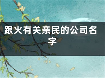 跟火有关亲民的公司名字