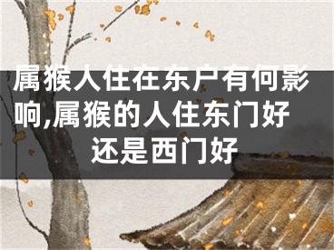 属猴人住在东户有何影响,属猴的人住东门好还是西门好