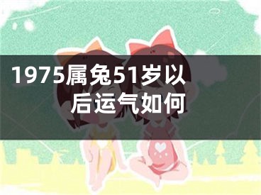 1975属兔51岁以后运气如何