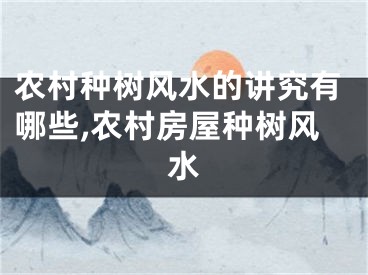 农村种树风水的讲究有哪些,农村房屋种树风水